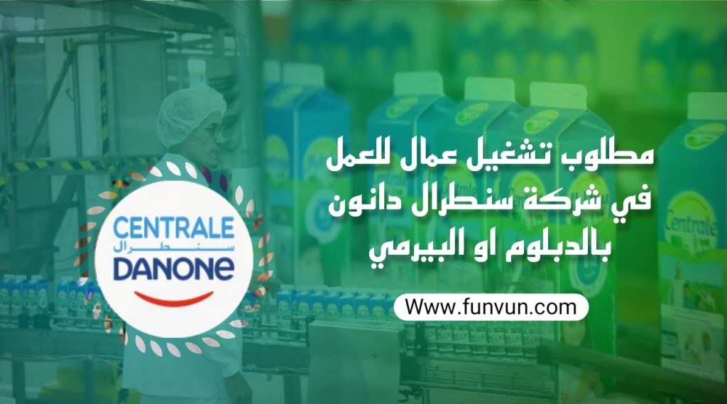 مطلوب تشغيل عمال للعمل في شركة سنطرال دانون بالدبلوم او البيرمي