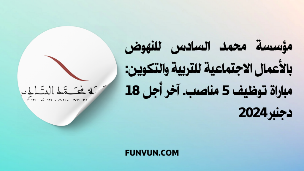مؤسسة محمد السادس للنهوض بالأعمال الاجتماعية للتربية والتكوين: مباراة توظيف 5 مناصب. آخر أجل 18 دجنبر 2024