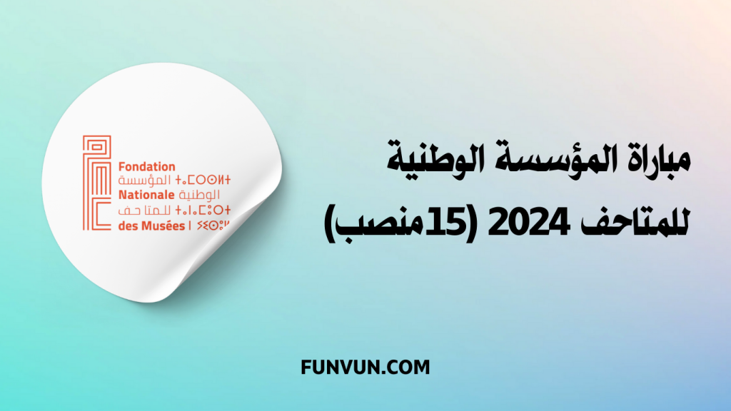 مباراة المؤسسة الوطنية للمتاحف 2024 (15 منصب)