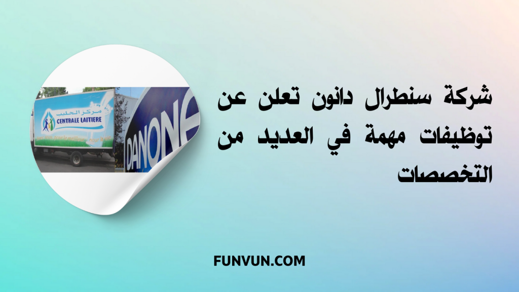 شركة سنطرال دانون تعلن عن توظيفات مهمة في العديد من التخصصات