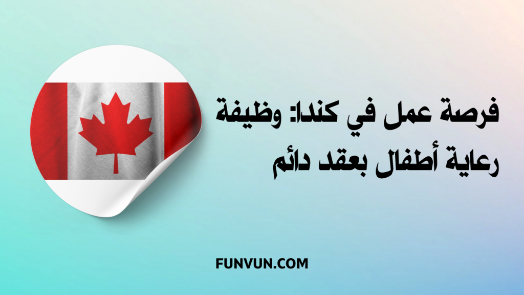 فرصة عمل في كندا: وظيفة رعاية أطفال بعقد دائم
