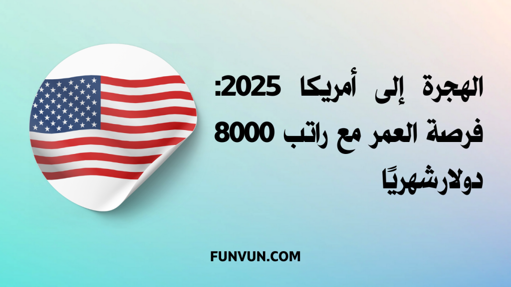 الهجرة إلى أمريكا 2025: فرصة العمر مع راتب 8000 دولار شهريًا
