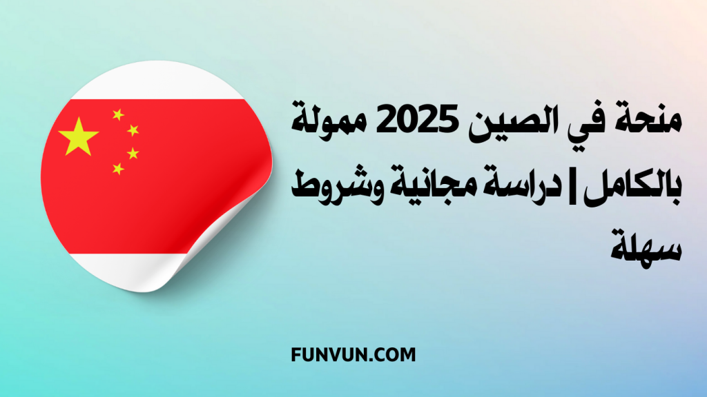 منحة في الصين 2025 ممولة بالكامل | دراسة مجانية وشروط سهلة