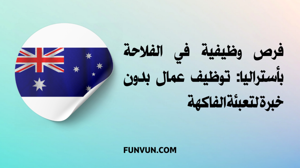 فرص وظيفية في الفلاحة بأستراليا: توظيف عمال بدون خبرة لتعبئة الفاكهة