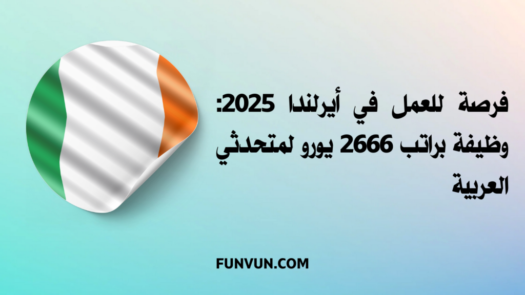 فرصة للعمل في أيرلندا 2025: وظيفة براتب 2666 يورو لمتحدثي العربية