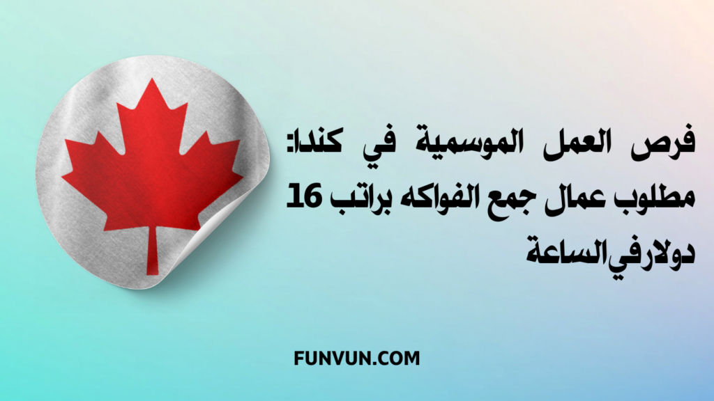 فرص العمل الموسمية في كندا: مطلوب عمال جمع الفواكه براتب 16 دولار في الساعة
