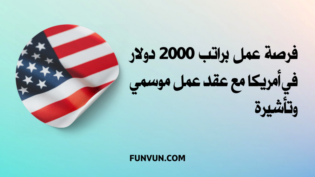 فرصة عمل براتب 2000 دولار في أمريكا مع عقد عمل موسمي وتأشيرة