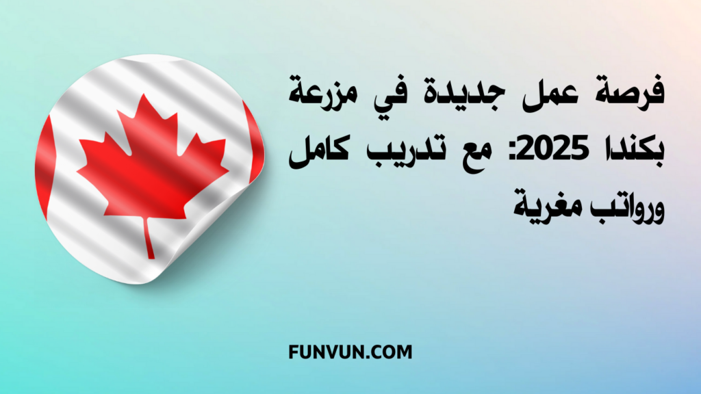 فرصة عمل جديدة في مزرعة بكندا 2025: مع تدريب كامل ورواتب مغرية