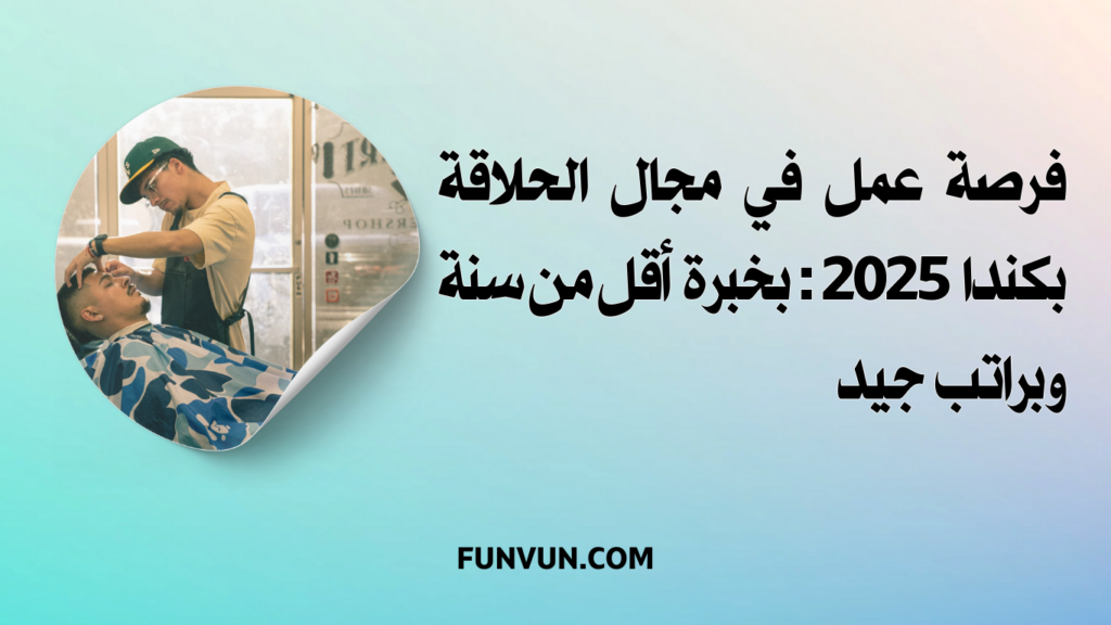 فرصة عمل في مجال الحلاقة بكندا 2025: بخبرة أقل من سنة و براتب جيد