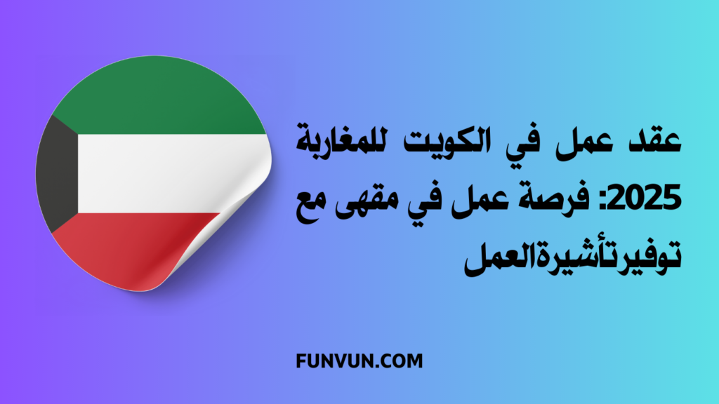 عقد عمل في الكويت للمغاربة 2025: فرصة عمل في مقهى مع توفير تأشيرة العمل