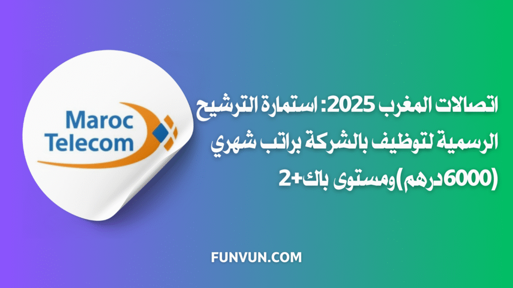 اتصالات المغرب 2025: استمارة الترشيح الرسمية لتوظيف بالشركة براتب شهري (6000درهم) ومستوى باك+2