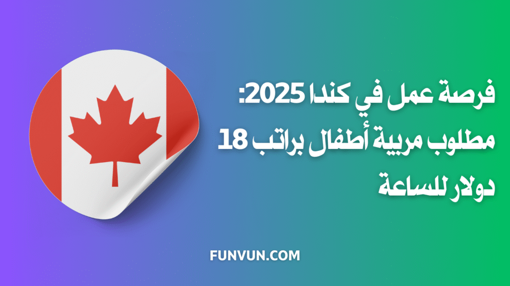 فرصة عمل في كندا 2025: مطلوب مربية أطفال براتب 18 دولار للساعة