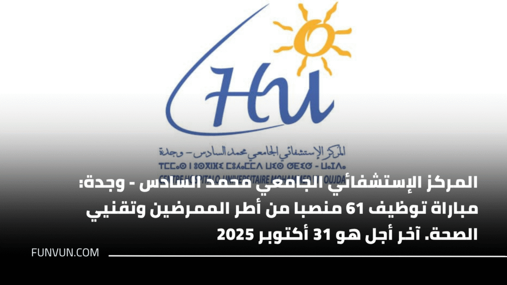 المركز الإستشفائي الجامعي محمد السادس – وجدة: مباراة توظيف 61 منصبا من أطر الممرضين وتقنيي الصحة. آخر أجل هو 31 أكتوبر 2025