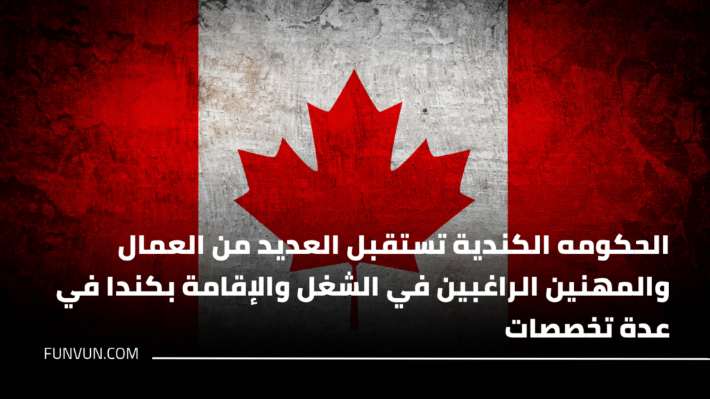 الحكومه الكندية تستقبل العديد من العمال والمهنين الراغبين في الشغل والإقامة بكندا في عدة تخصصات