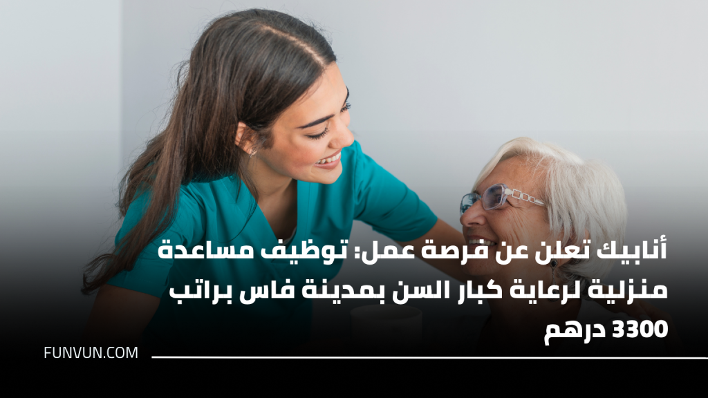 أنابيك تعلن عن فرصة عمل: توظيف مساعدة منزلية لرعاية كبار السن بمدينة فاس براتب 3300 درهم